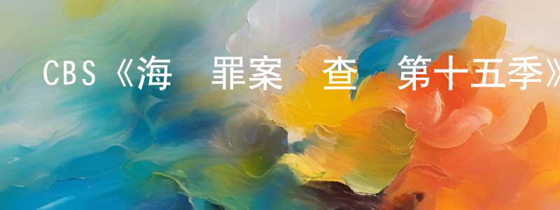 陳蘭柱發布CBS《海軍罪案調查處第十五季》迅雷下載/在線觀看/百度云-犯罪/歷史載-美劇天堂